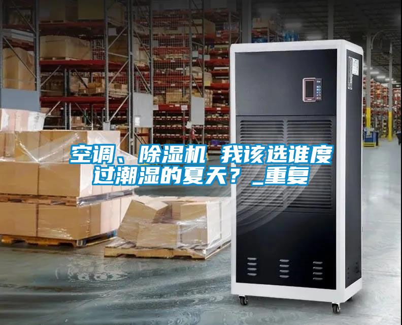 空調、除濕機 我該選誰(shuí)度過(guò)潮濕的夏天？_重復