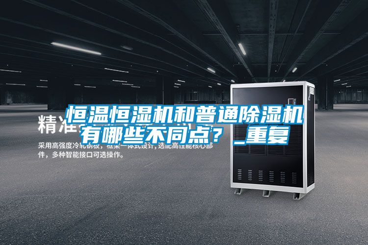 恒溫恒濕機和普通除濕機有哪些不同點(diǎn)？_重復