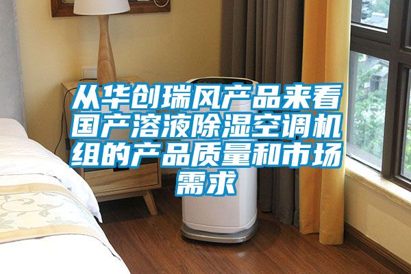 從華創(chuàng  )瑞風(fēng)產(chǎn)品來(lái)看國產(chǎn)溶液除濕空調機組的產(chǎn)品質(zhì)量和市場(chǎng)需求