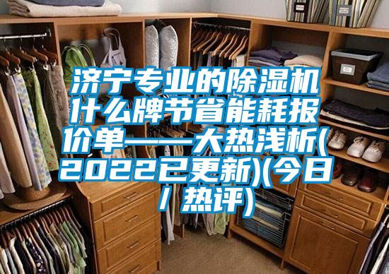 濟寧專(zhuān)業(yè)的除濕機什么牌節省能耗報價(jià)單——大熱淺析(2022已更新)(今日／熱評)
