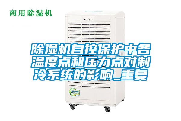 除濕機自控保護中各溫度點(diǎn)和壓力點(diǎn)對制冷系統的影響_重復