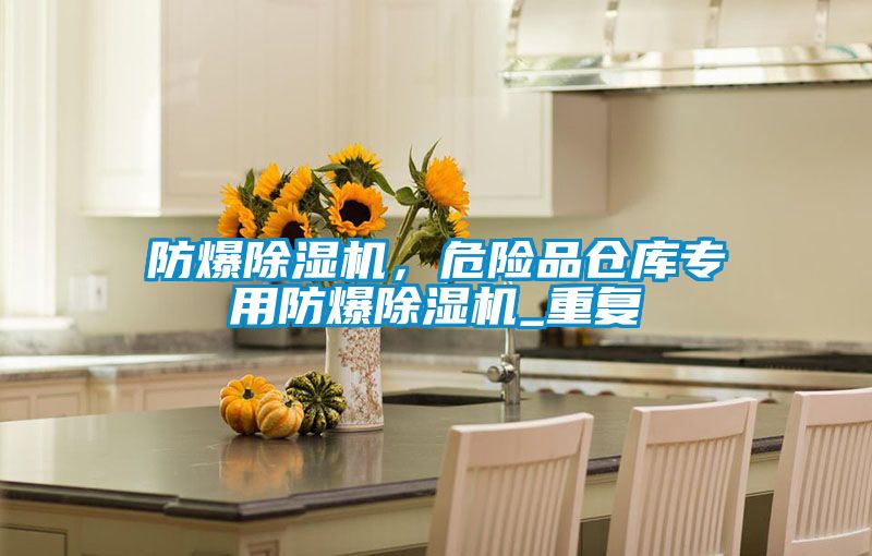 防爆除濕機，危險品倉庫專(zhuān)用防爆除濕機_重復