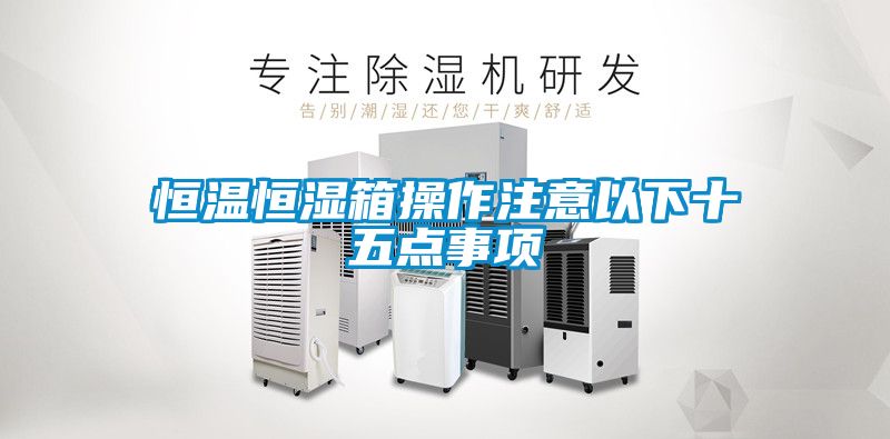 恒溫恒濕箱操作注意以下十五點(diǎn)事項