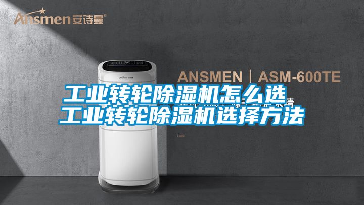 工業(yè)轉輪除濕機怎么選 工業(yè)轉輪除濕機選擇方法