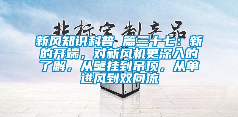 新風(fēng)知識科普 篇三十七：新的開(kāi)端，對新風(fēng)機更深入的了解，從壁掛到吊頂，從單進(jìn)風(fēng)到雙向流