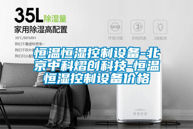 恒溫恒濕控制設備-北京中科熠創(chuàng  )科技-恒溫恒濕控制設備價(jià)格