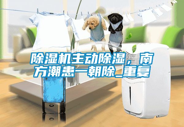 除濕機主動(dòng)除濕，南方潮患一朝除_重復