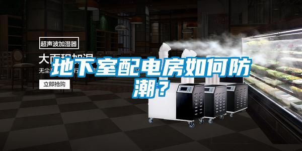 地下室配電房如何防潮？