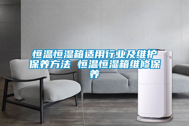 恒溫恒濕箱適用行業(yè)及維護保養方法 恒溫恒濕箱維修保養