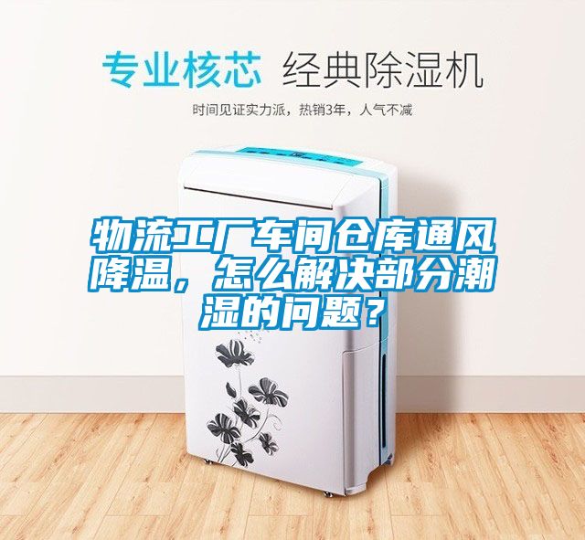 物流工廠(chǎng)車(chē)間倉庫通風(fēng)降溫，怎么解決部分潮濕的問(wèn)題？