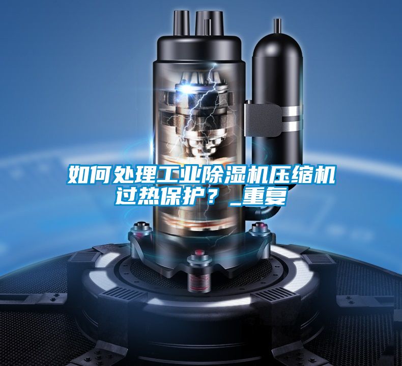 如何處理工業(yè)除濕機壓縮機過(guò)熱保護？_重復