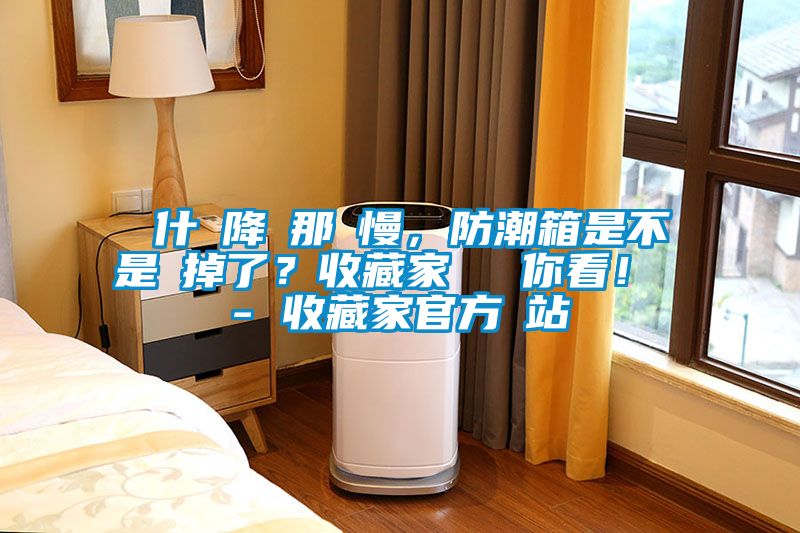 為什麼降濕那麼慢，防潮箱是不是壞掉了？收藏家實(shí)測給你看！ - 收藏家官方網(wǎng)站