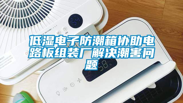 低濕電子防潮箱協(xié)助電路板組裝廠(chǎng)解決潮害問(wèn)題