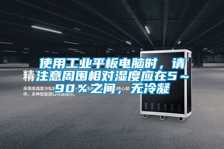 使用工業(yè)平板電腦時(shí)，請注意周?chē)鄬穸葢?～90％之間，無(wú)冷凝