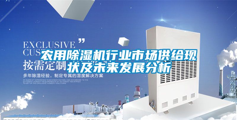 農用除濕機行業(yè)市場(chǎng)供給現狀及未來(lái)發(fā)展分析