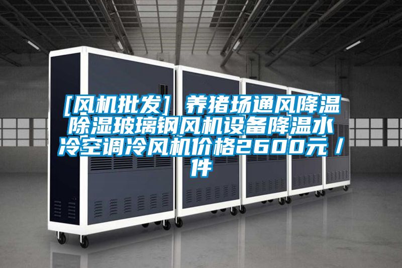 [風(fēng)機批發(fā)] 養豬場(chǎng)通風(fēng)降溫除濕玻璃鋼風(fēng)機設備降溫水冷空調冷風(fēng)機價(jià)格2600元／件