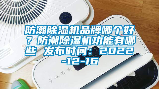 防潮除濕機品牌哪個(gè)好？防潮除濕機功能有哪些 發(fā)布時(shí)間：2022-12-16