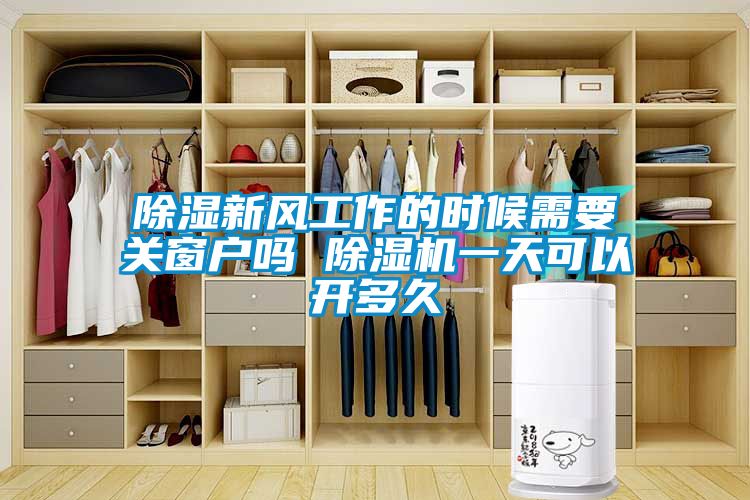 除濕新風(fēng)工作的時(shí)候需要關(guān)窗戶(hù)嗎 除濕機一天可以開(kāi)多久