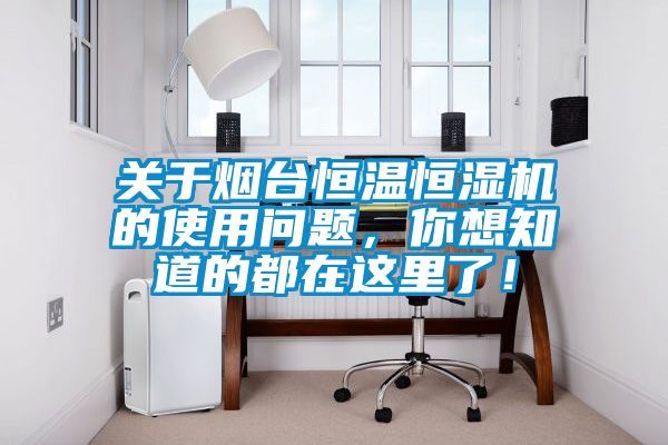 關(guān)于煙臺恒溫恒濕機的使用問(wèn)題，你想知道的都在這里了！