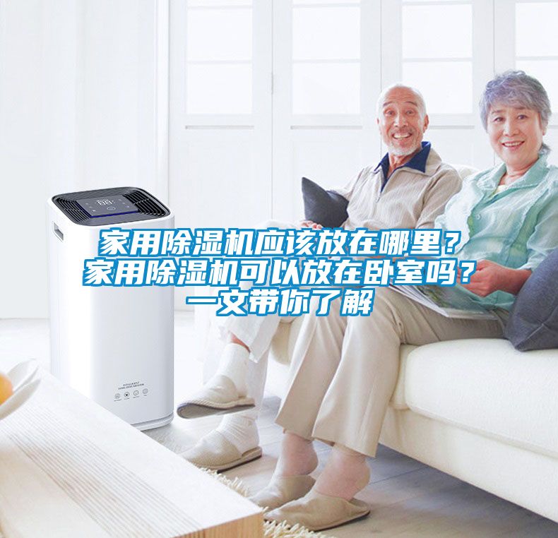 家用除濕機應該放在哪里？家用除濕機可以放在臥室嗎？一文帶你了解