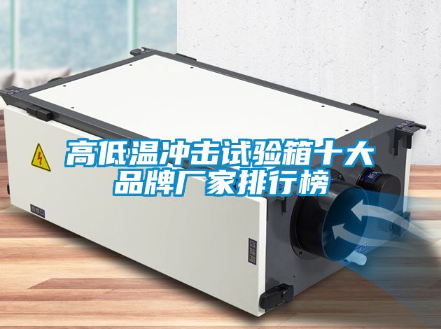 高低溫沖擊試驗箱十大品牌廠(chǎng)家排行榜