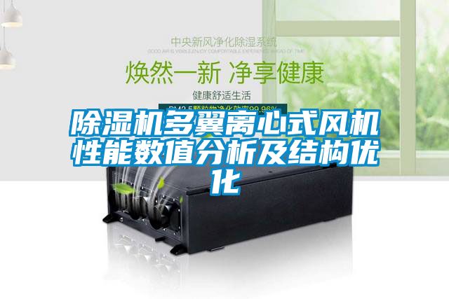 除濕機多翼離心式風(fēng)機性能數值分析及結構優(yōu)化