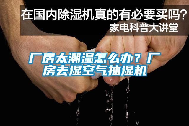 廠(chǎng)房太潮濕怎么辦？廠(chǎng)房去濕空氣抽濕機