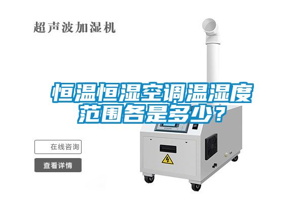 恒溫恒濕空調溫濕度范圍各是多少？