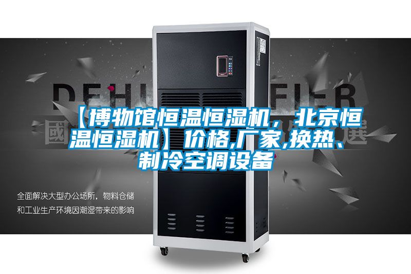 【博物館恒溫恒濕機，北京恒溫恒濕機】?jì)r(jià)格,廠(chǎng)家,換熱、制冷空調設備