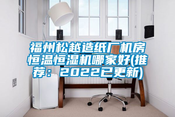福州松越造紙廠(chǎng)機房恒溫恒濕機哪家好(推薦：2022已更新)