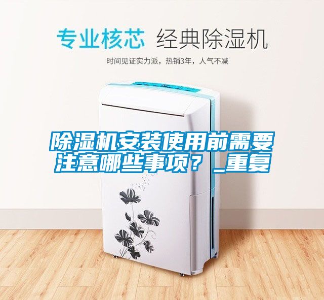 除濕機安裝使用前需要注意哪些事項？_重復