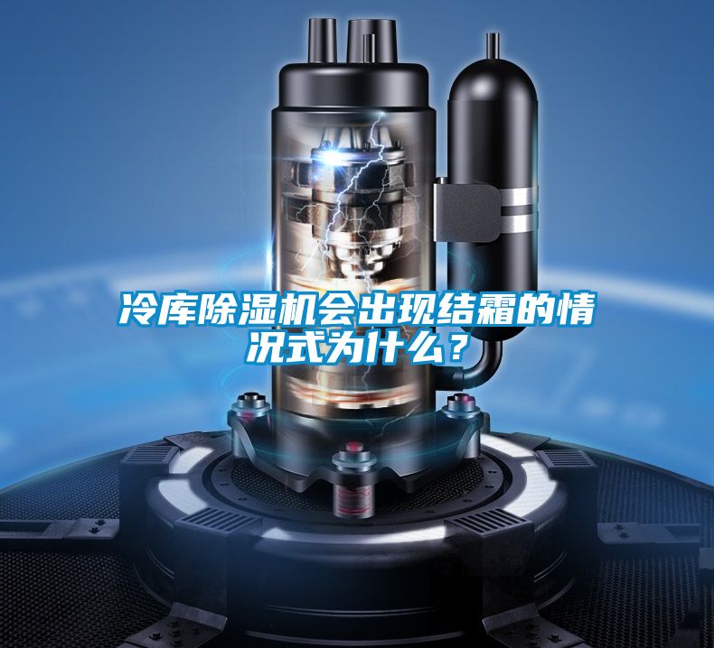 冷庫除濕機會(huì )出現結霜的情況式為什么？