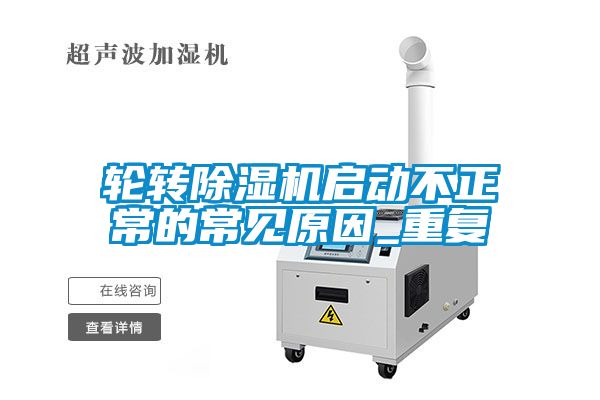 輪轉除濕機啟動(dòng)不正常的常見(jiàn)原因_重復