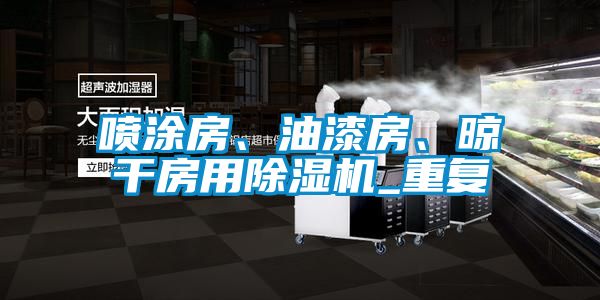 噴涂房、油漆房、晾干房用除濕機_重復
