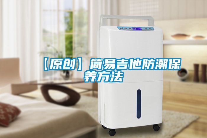 【原創(chuàng  )】簡(jiǎn)易吉他防潮保養方法