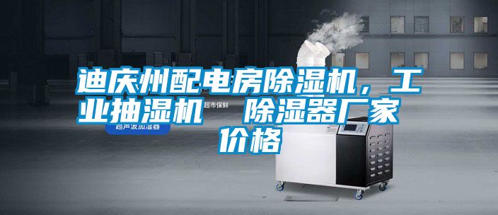 迪慶州配電房除濕機，工業(yè)抽濕機  除濕器廠(chǎng)家 價(jià)格