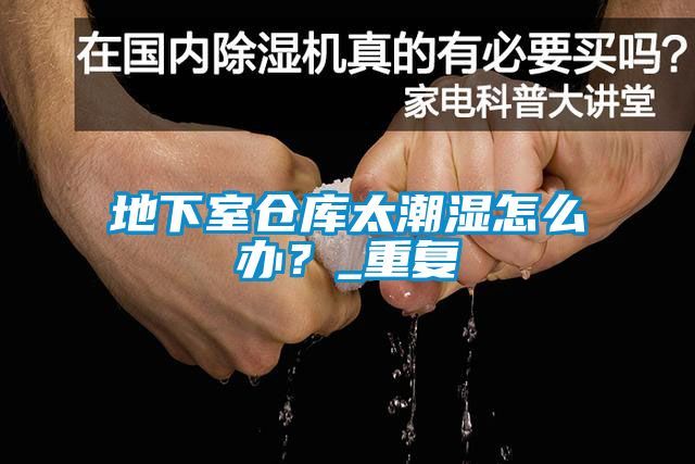 地下室倉庫太潮濕怎么辦？_重復