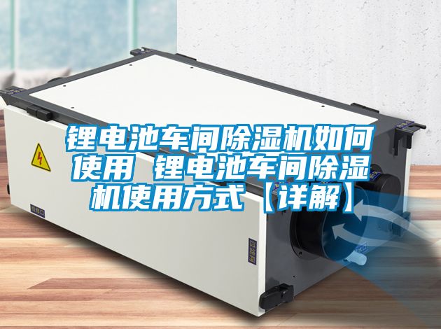 鋰電池車(chē)間除濕機如何使用 鋰電池車(chē)間除濕機使用方式【詳解】