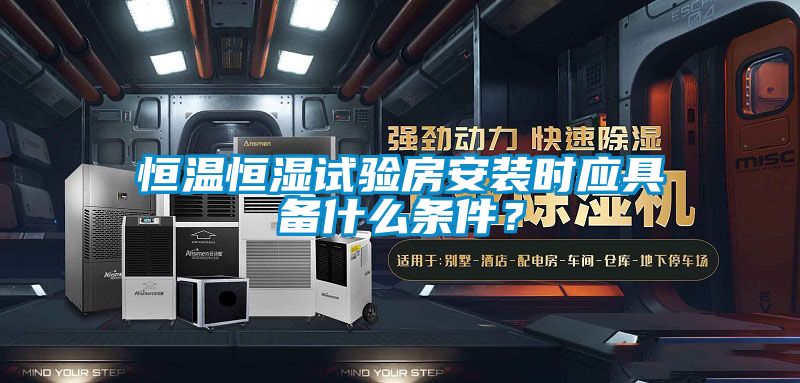 恒溫恒濕試驗房安裝時(shí)應具備什么條件？