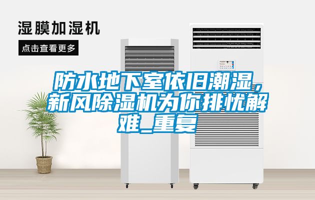 防水地下室依舊潮濕，新風(fēng)除濕機為你排憂(yōu)解難_重復