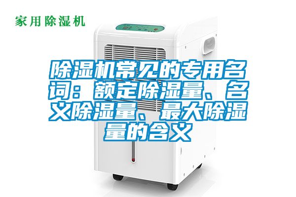 除濕機常見(jiàn)的專(zhuān)用名詞：額定除濕量、名義除濕量、最大除濕量的含義