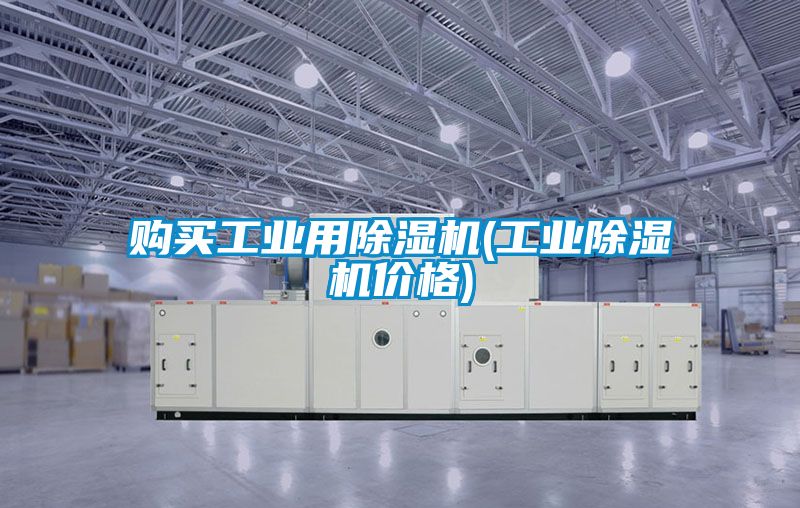 購買(mǎi)工業(yè)用除濕機(工業(yè)除濕機價(jià)格)