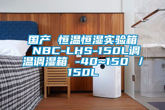 國產(chǎn) 恒溫恒濕實(shí)驗箱 NBC-LHS-150L調溫調濕箱 -40~150℃／150L