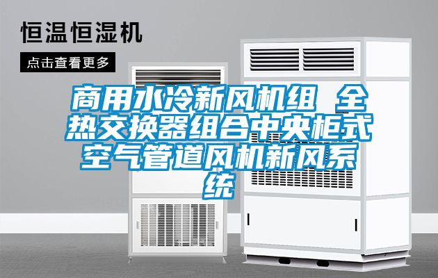 商用水冷新風(fēng)機組 全熱交換器組合中央柜式空氣管道風(fēng)機新風(fēng)系統