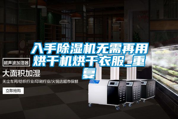 入手除濕機無(wú)需再用烘干機烘干衣服_重復