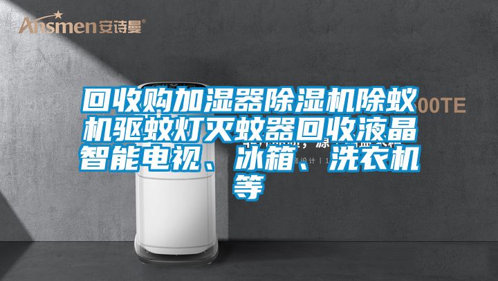 回收購加濕器除濕機除蟻機驅蚊燈滅蚊器回收液晶智能電視、冰箱、洗衣機等