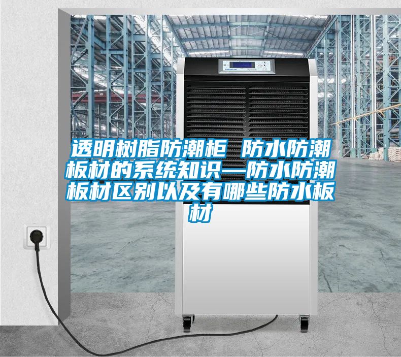 透明樹(shù)脂防潮柜 防水防潮板材的系統知識—防水防潮板材區別以及有哪些防水板材