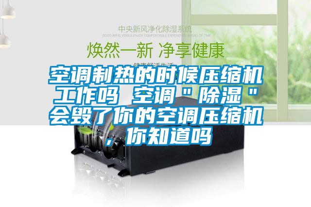 空調制熱的時(shí)候壓縮機工作嗎 空調＂除濕＂會(huì )毀了你的空調壓縮機，你知道嗎