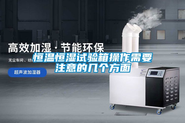 恒溫恒濕試驗箱操作需要注意的幾個(gè)方面