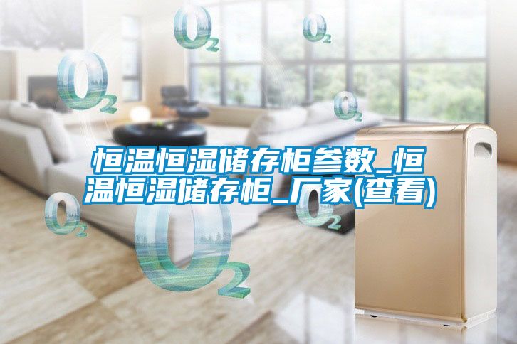 恒溫恒濕儲存柜參數_恒溫恒濕儲存柜_廠(chǎng)家(查看)
